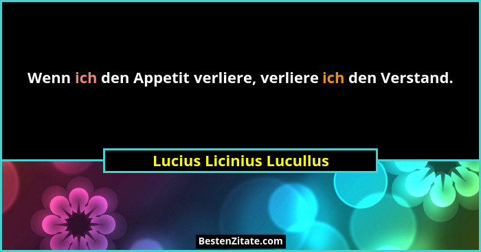 Wenn ich den Appetit verliere, verliere ich den Verstand.... - Lucius Licinius Lucullus