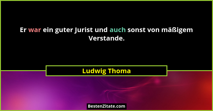 Er war ein guter Jurist und auch sonst von mäßigem Verstande.... - Ludwig Thoma