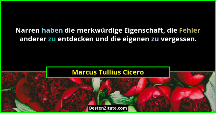 Narren haben die merkwürdige Eigenschaft, die Fehler anderer zu entdecken und die eigenen zu vergessen.... - Marcus Tullius Cicero