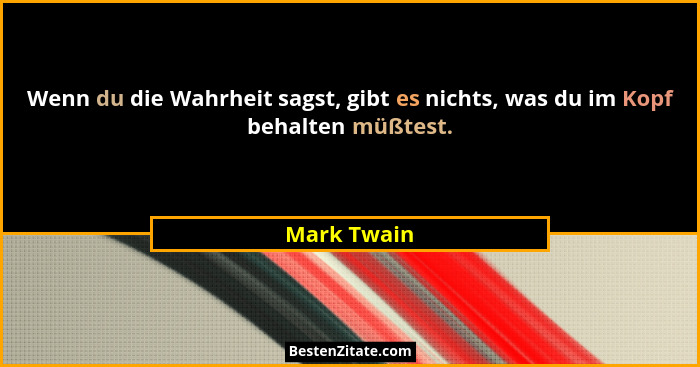 Wenn du die Wahrheit sagst, gibt es nichts, was du im Kopf behalten müßtest.... - Mark Twain
