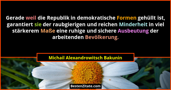 Gerade weil die Republik in demokratische Formen gehüllt ist, garantiert sie der raubgierigen und reichen Minderheit... - Michail Alexandrowitsch Bakunin