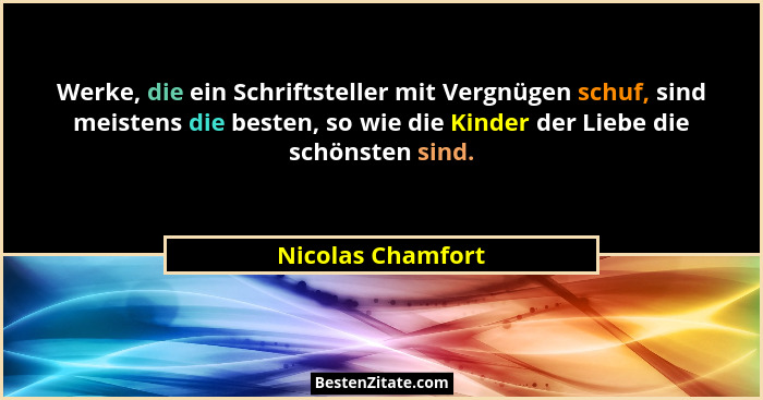 Werke, die ein Schriftsteller mit Vergnügen schuf, sind meistens die besten, so wie die Kinder der Liebe die schönsten sind.... - Nicolas Chamfort