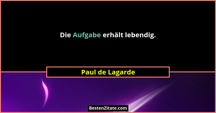 Die Aufgabe erhält lebendig.... - Paul de Lagarde