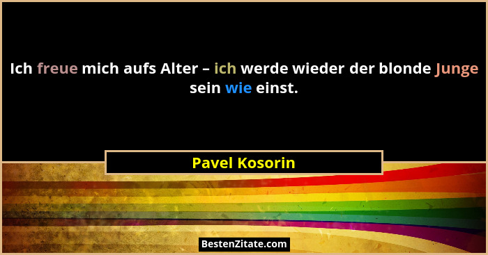 Ich freue mich aufs Alter – ich werde wieder der blonde Junge sein wie einst.... - Pavel Kosorin