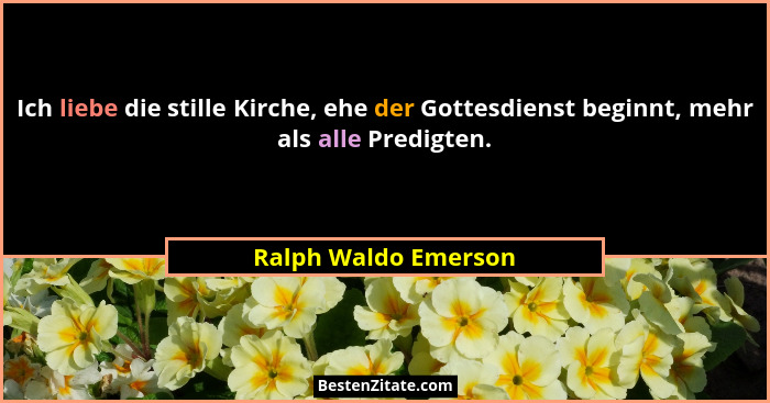 Ich liebe die stille Kirche, ehe der Gottesdienst beginnt, mehr als alle Predigten.... - Ralph Waldo Emerson