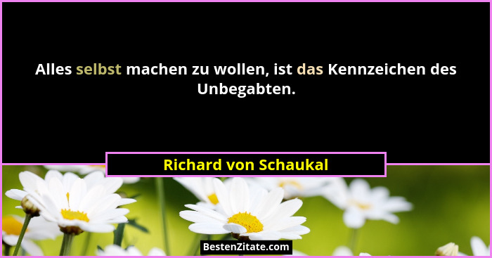 Alles selbst machen zu wollen, ist das Kennzeichen des Unbegabten.... - Richard von Schaukal
