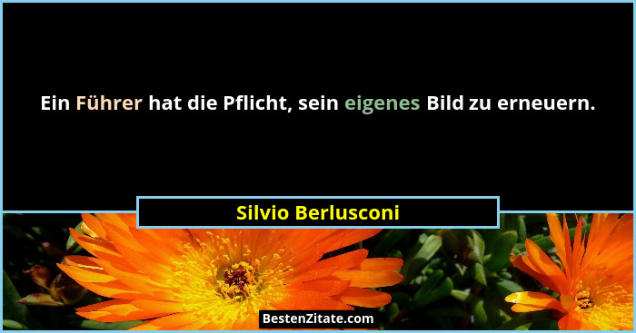 Ein Führer hat die Pflicht, sein eigenes Bild zu erneuern.... - Silvio Berlusconi