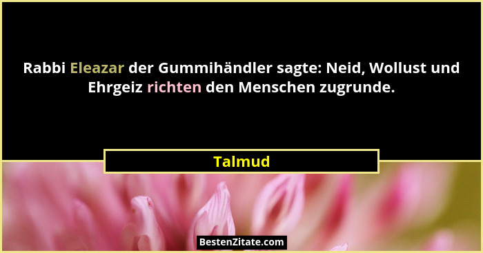Rabbi Eleazar der Gummihändler sagte: Neid, Wollust und Ehrgeiz richten den Menschen zugrunde.... - Talmud