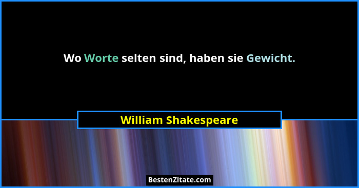 Wo Worte selten sind, haben sie Gewicht.... - William Shakespeare