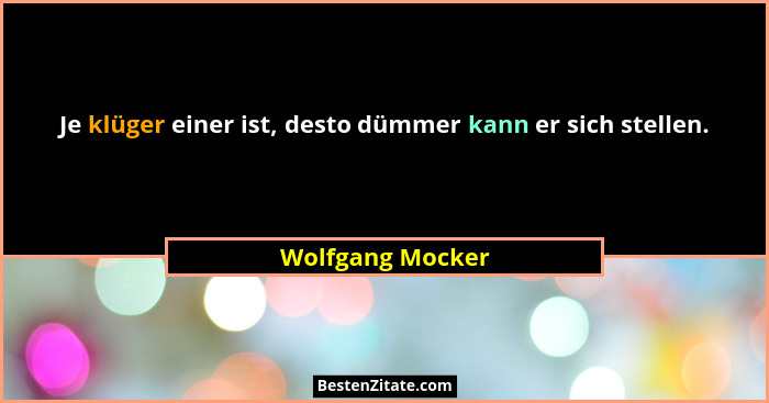 Je klüger einer ist, desto dümmer kann er sich stellen.... - Wolfgang Mocker