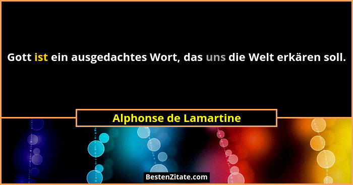 Gott ist ein ausgedachtes Wort, das uns die Welt erkären soll.... - Alphonse de Lamartine