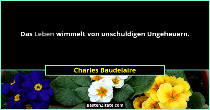 Das Leben wimmelt von unschuldigen Ungeheuern.... - Charles Baudelaire
