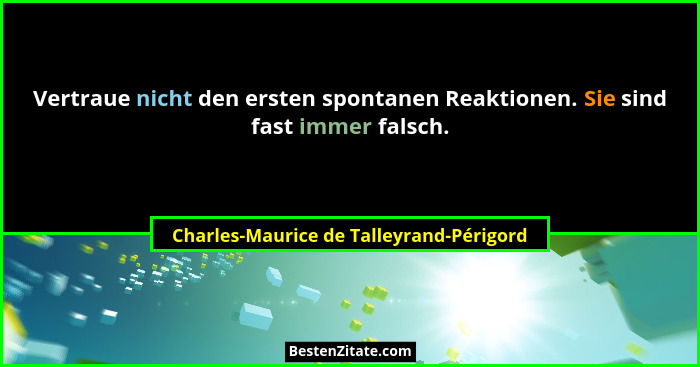 Vertraue nicht den ersten spontanen Reaktionen. Sie sind fast immer falsch.... - Charles-Maurice de Talleyrand-Périgord