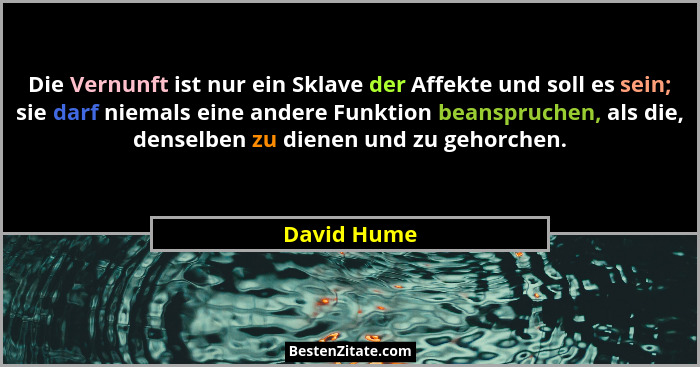 Die Vernunft ist nur ein Sklave der Affekte und soll es sein; sie darf niemals eine andere Funktion beanspruchen, als die, denselben zu d... - David Hume