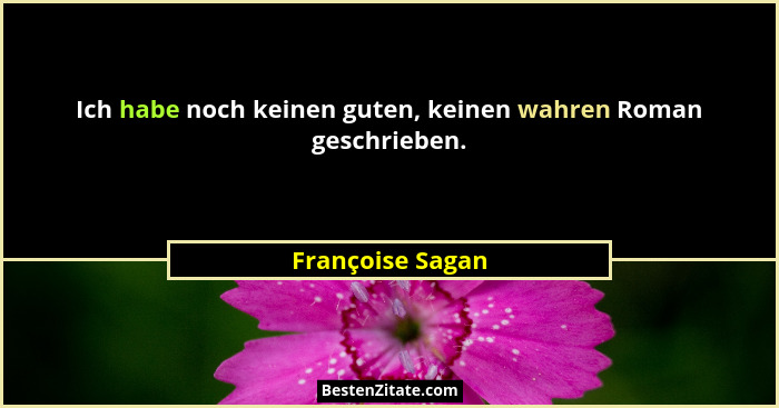 Ich habe noch keinen guten, keinen wahren Roman geschrieben.... - Françoise Sagan