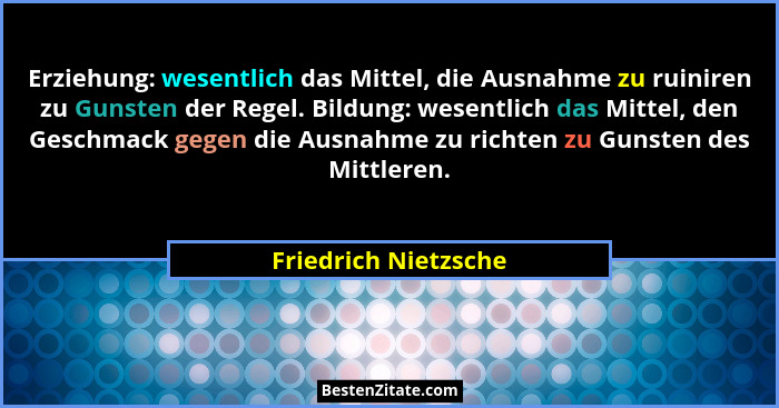Erziehung: wesentlich das Mittel, die Ausnahme zu ruiniren zu Gunsten der Regel. Bildung: wesentlich das Mittel, den Geschmack g... - Friedrich Nietzsche