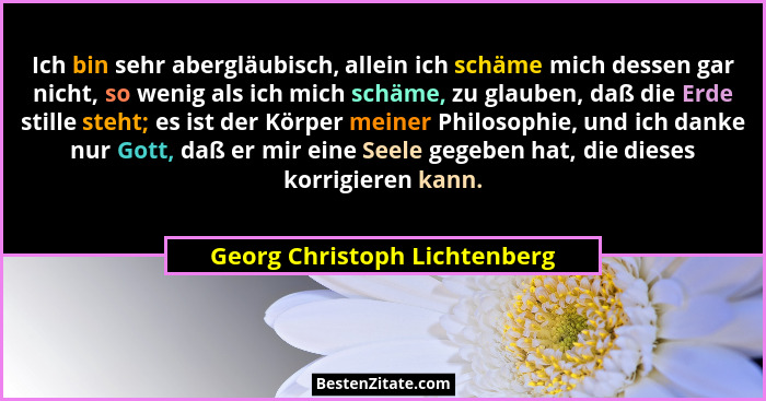Ich bin sehr abergläubisch, allein ich schäme mich dessen gar nicht, so wenig als ich mich schäme, zu glauben, daß die E... - Georg Christoph Lichtenberg