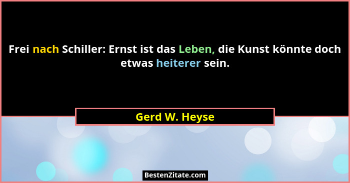 Frei nach Schiller: Ernst ist das Leben, die Kunst könnte doch etwas heiterer sein.... - Gerd W. Heyse
