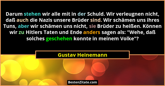 Darum stehen wir alle mit in der Schuld. Wir verleugnen nicht, daß auch die Nazis unsere Brüder sind. Wir schämen uns ihres Tuns, a... - Gustav Heinemann