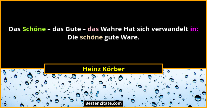 Das Schöne – das Gute – das Wahre Hat sich verwandelt in: Die schöne gute Ware.... - Heinz Körber