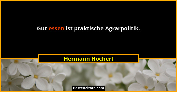 Gut essen ist praktische Agrarpolitik.... - Hermann Höcherl