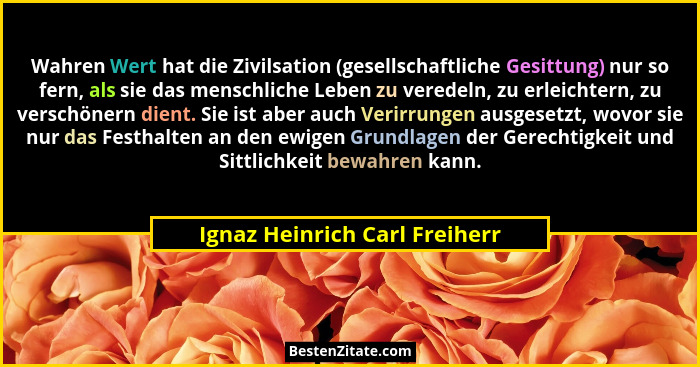 Wahren Wert hat die Zivilsation (gesellschaftliche Gesittung) nur so fern, als sie das menschliche Leben zu veredeln, z... - Ignaz Heinrich Carl Freiherr