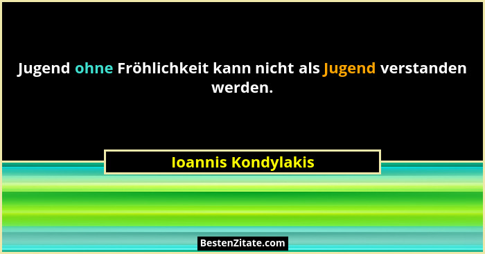Jugend ohne Fröhlichkeit kann nicht als Jugend verstanden werden.... - Ioannis Kondylakis