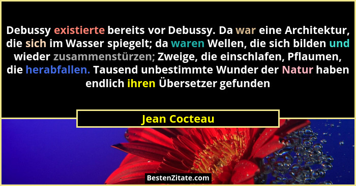 Debussy existierte bereits vor Debussy. Da war eine Architektur, die sich im Wasser spiegelt; da waren Wellen, die sich bilden und wied... - Jean Cocteau