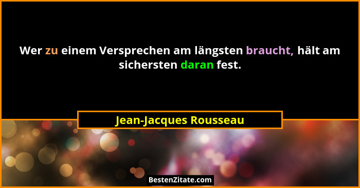 Wer zu einem Versprechen am längsten braucht, hält am sichersten daran fest.... - Jean-Jacques Rousseau