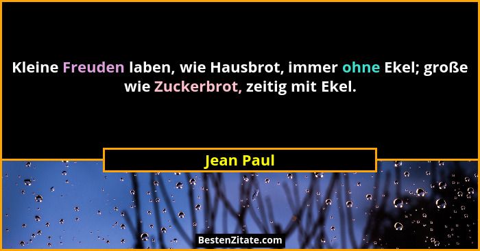 Kleine Freuden laben, wie Hausbrot, immer ohne Ekel; große wie Zuckerbrot, zeitig mit Ekel.... - Jean Paul