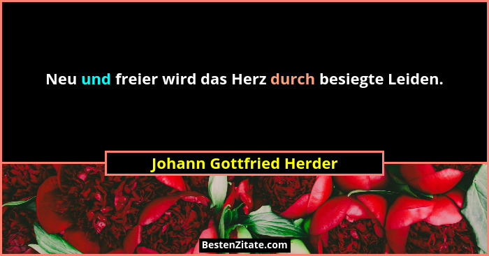 Neu und freier wird das Herz durch besiegte Leiden.... - Johann Gottfried Herder
