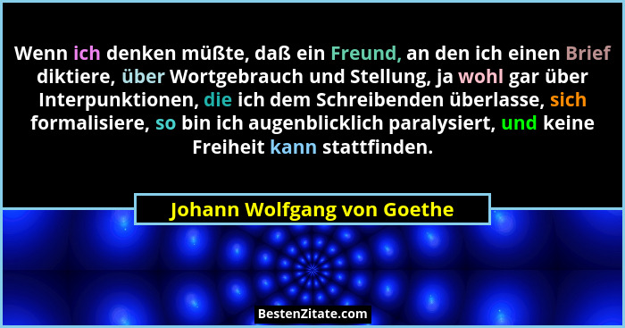 Wenn ich denken müßte, daß ein Freund, an den ich einen Brief diktiere, über Wortgebrauch und Stellung, ja wohl gar über... - Johann Wolfgang von Goethe