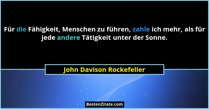 Für die Fähigkeit, Menschen zu führen, zahle ich mehr, als für jede andere Tätigkeit unter der Sonne.... - John Davison Rockefeller