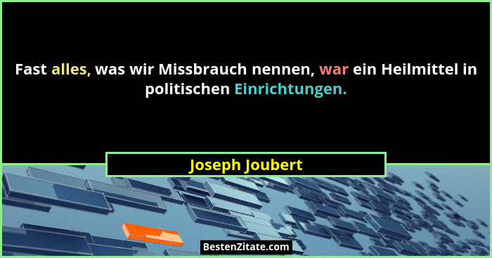 Fast alles, was wir Missbrauch nennen, war ein Heilmittel in politischen Einrichtungen.... - Joseph Joubert