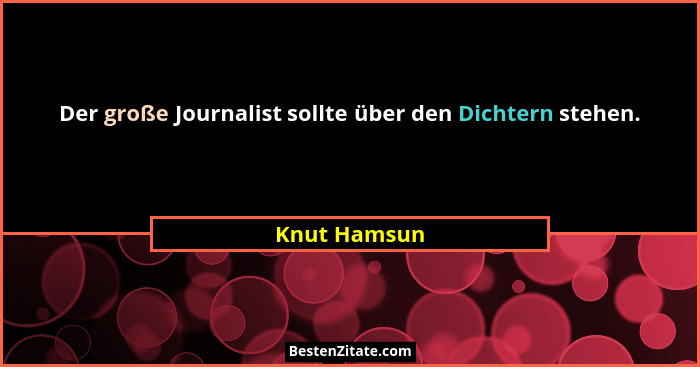Der große Journalist sollte über den Dichtern stehen.... - Knut Hamsun