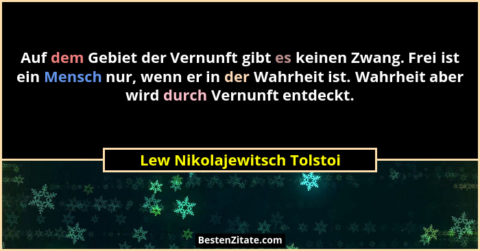 Auf dem Gebiet der Vernunft gibt es keinen Zwang. Frei ist ein Mensch nur, wenn er in der Wahrheit ist. Wahrheit aber wir... - Lew Nikolajewitsch Tolstoi