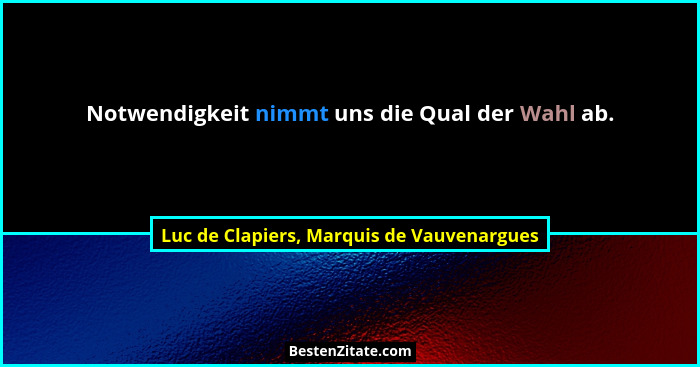 Notwendigkeit nimmt uns die Qual der Wahl ab.... - Luc de Clapiers, Marquis de Vauvenargues