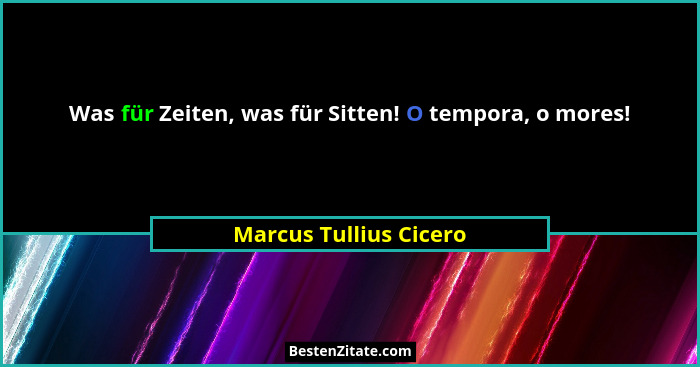 Was für Zeiten, was für Sitten! O tempora, o mores!... - Marcus Tullius Cicero