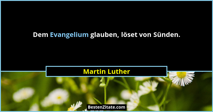 Dem Evangelium glauben, löset von Sünden.... - Martin Luther