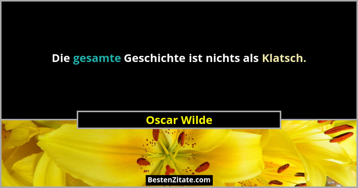 Die gesamte Geschichte ist nichts als Klatsch.... - Oscar Wilde
