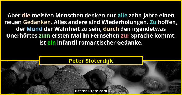 Aber die meisten Menschen denken nur alle zehn Jahre einen neuen Gedanken. Alles andere sind Wiederholungen. Zu hoffen, der Mund de... - Peter Sloterdijk
