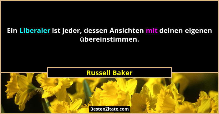 Ein Liberaler ist jeder, dessen Ansichten mit deinen eigenen übereinstimmen.... - Russell Baker