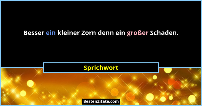 Besser ein kleiner Zorn denn ein großer Schaden.... - Sprichwort