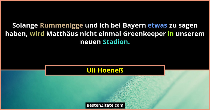 Solange Rummenigge und ich bei Bayern etwas zu sagen haben, wird Matthäus nicht einmal Greenkeeper in unserem neuen Stadion.... - Uli Hoeneß