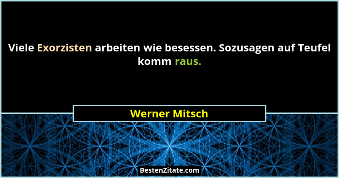 Viele Exorzisten arbeiten wie besessen. Sozusagen auf Teufel komm raus.... - Werner Mitsch