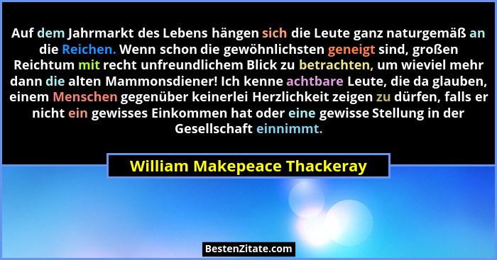 Auf dem Jahrmarkt des Lebens hängen sich die Leute ganz naturgemäß an die Reichen. Wenn schon die gewöhnlichsten geneigt... - William Makepeace Thackeray