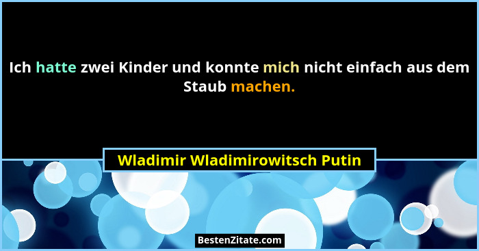 Ich hatte zwei Kinder und konnte mich nicht einfach aus dem Staub machen.... - Wladimir Wladimirowitsch Putin