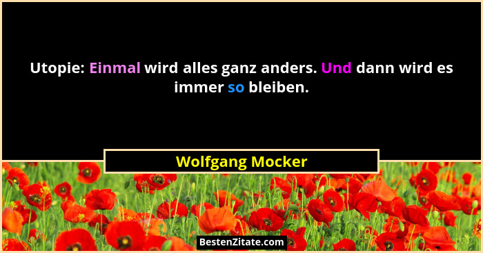 Utopie: Einmal wird alles ganz anders. Und dann wird es immer so bleiben.... - Wolfgang Mocker