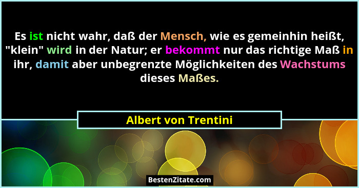 Es ist nicht wahr, daß der Mensch, wie es gemeinhin heißt, "klein" wird in der Natur; er bekommt nur das richtige Maß in... - Albert von Trentini