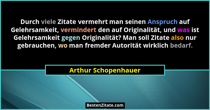 Durch viele Zitate vermehrt man seinen Anspruch auf Gelehrsamkeit, vermindert den auf Originalität, und was ist Gelehrsamkeit ge... - Arthur Schopenhauer